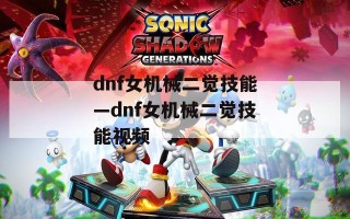 dnf女机械二觉技能—dnf女机械二觉技能视频