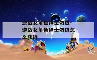 逆战女角色绅士勿进-逆战女角色绅士勿进怎么获得