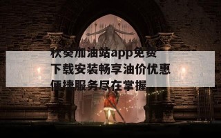 秋葵加油站app免费下载安装畅享油价优惠便捷服务尽在掌握