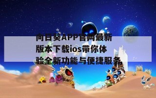 向日葵APP官网最新版本下载ios带你体验全新功能与便捷服务