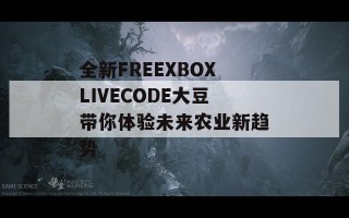 全新FREEXBOXLIVECODE大豆带你体验未来农业新趋势