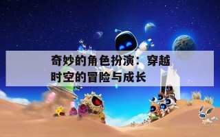奇妙的角色扮演：穿越时空的冒险与成长