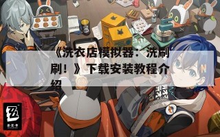 《洗衣店模拟器：洗刷刷！》下载安装教程介绍
