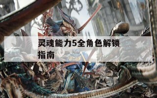 灵魂能力5全角色解锁指南