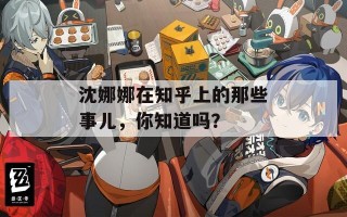 沈娜娜在知乎上的那些事儿，你知道吗？
