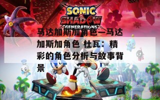 马达加斯加角色—马达加斯加角色 杜瓦：精彩的角色分析与故事背景