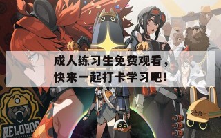 成人练习生免费观看，快来一起打卡学习吧！