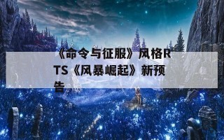 《命令与征服》风格RTS《风暴崛起》新预告