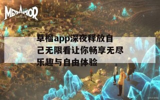 草榴app深夜释放自己无限看让你畅享无尽乐趣与自由体验