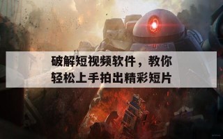 破解短视频软件，教你轻松上手拍出精彩短片