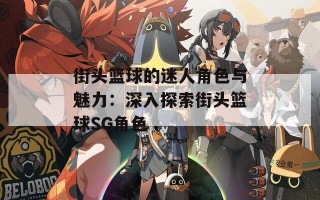 街头篮球的迷人角色与魅力：深入探索街头篮球SG角色