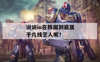 说说iu在韩国到底属于几线艺人呢？
