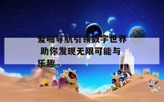 爱啪导航引领数字世界 助你发现无限可能与乐趣