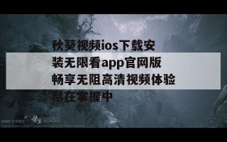 秋葵视频ios下载安装无限看app官网版畅享无阻高清视频体验尽在掌握中