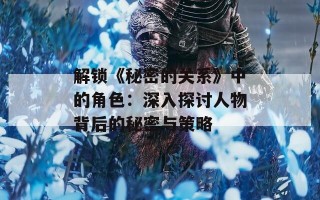 解锁《秘密的关系》中的角色：深入探讨人物背后的秘密与策略