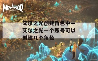 艾尔之光创建角色中—艾尔之光一个账号可以创建几个角色