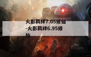 火影羁绊7.05修仙-火影羁绊6.95修仙
