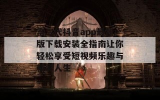 富二代抖音app最新版下载安装全指南让你轻松享受短视频乐趣与精彩人生