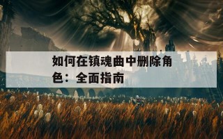 如何在镇魂曲中删除角色：全面指南