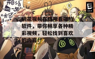 桃花视频在线观看播放软件，带你畅享各种精彩视频，轻松找到喜欢的内容！
