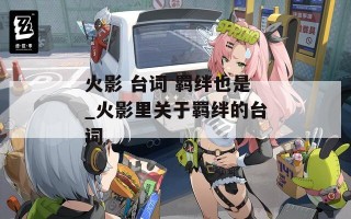 火影 台词 羁绊也是_火影里关于羁绊的台词