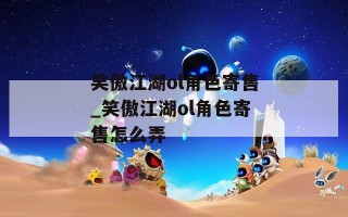 笑傲江湖ol角色寄售_笑傲江湖ol角色寄售怎么弄