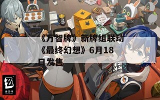 《万智牌》新牌组联动《最终幻想》6月18日发售