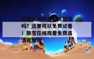 想看飘雪的高清完整版吗？这里可以免费试看！飘雪在线观看免费高清完整版