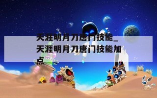 天涯明月刀唐门技能_天涯明月刀唐门技能加点