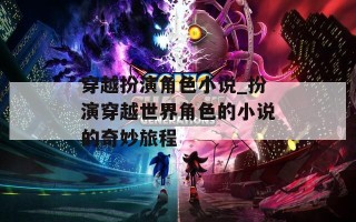 穿越扮演角色小说_扮演穿越世界角色的小说的奇妙旅程
