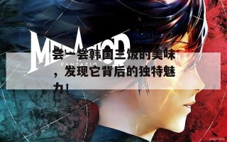 尝一尝韩国三饭的美味，发现它背后的独特魅力！