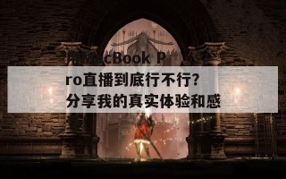 用MacBook Pro直播到底行不行？分享我的真实体验和感受！