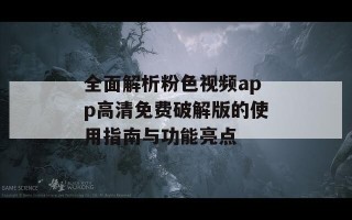 全面解析粉色视频app高清免费破解版的使用指南与功能亮点