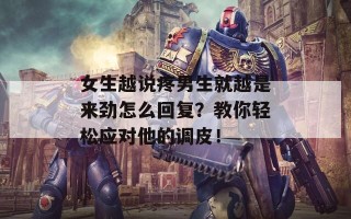 女生越说疼男生就越是来劲怎么回复？教你轻松应对他的调皮！