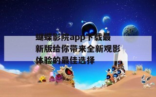 蝴蝶影院app下载最新版给你带来全新观影体验的最佳选择