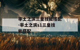 率土之滨三皇技能搭配-率土之滨s1三皇技能搭配