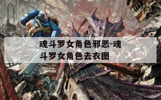 魂斗罗女角色邪恶-魂斗罗女角色去衣图