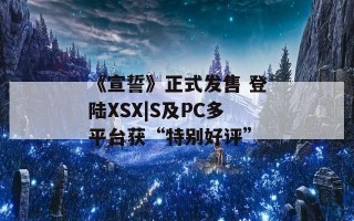 《宣誓》正式发售 登陆XSX|S及PC多平台获“特别好评”