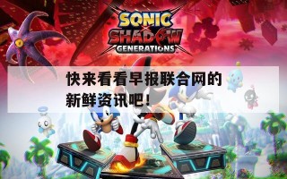 快来看看早报联合网的新鲜资讯吧！