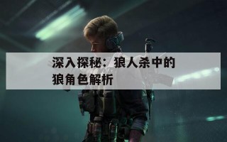 深入探秘：狼人杀中的狼角色解析