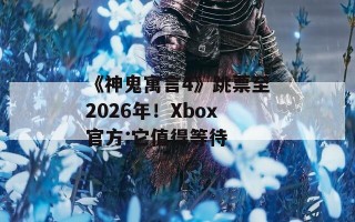 《神鬼寓言4》跳票至2026年！Xbox官方:它值得等待
