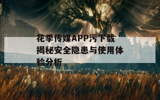 花季传媒APP污下载揭秘安全隐患与使用体验分析