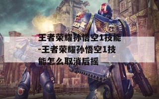 王者荣耀孙悟空1技能-王者荣耀孙悟空1技能怎么取消后摇