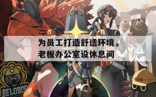 为员工打造舒适环境，老板办公室设休息间