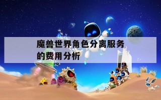 魔兽世界角色分离服务的费用分析