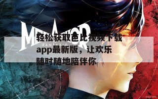 轻松获取芭比视频下载app最新版，让欢乐随时随地陪伴你