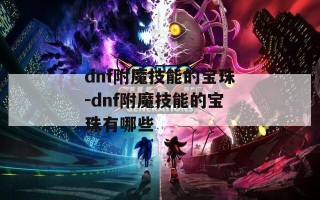 dnf附魔技能的宝珠-dnf附魔技能的宝珠有哪些