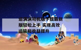 运满满司机版下载最新版轻松上手 实现高效运输和收益提升