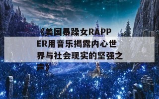 《美国暴躁女RAPPER用音乐揭露内心世界与社会现实的坚强之声》