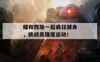 耀和西施一起疯狂健身，挑战高强度运动！